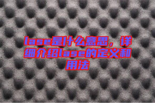 lase是什么意思，詳細介紹lase的定義和用法