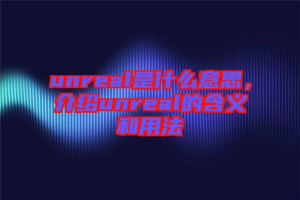 unreal是什么意思，介紹unreal的含義和用法