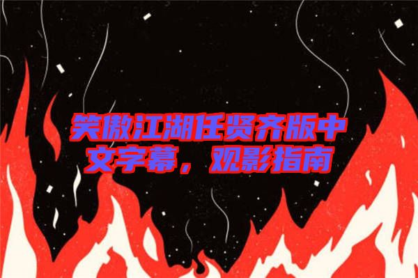笑傲江湖任賢齊版中文字幕，觀影指南