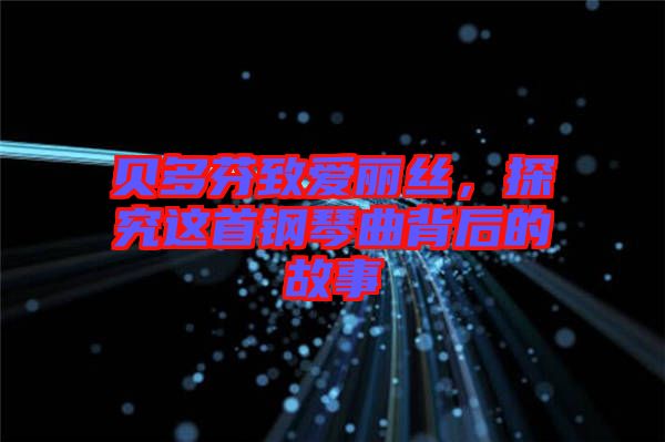 貝多芬致愛麗絲，探究這首鋼琴曲背后的故事