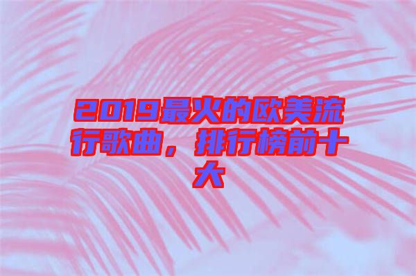 2019最火的歐美流行歌曲，排行榜前十大