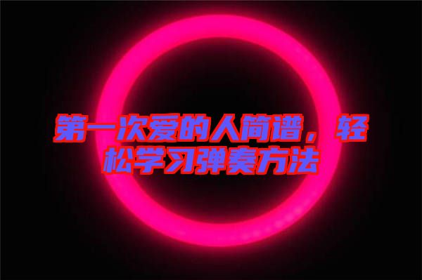 第一次愛的人簡(jiǎn)譜，輕松學(xué)習(xí)彈奏方法