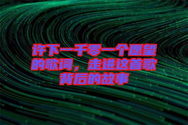 許下一千零一個愿望的歌詞，走進這首歌背后的故事