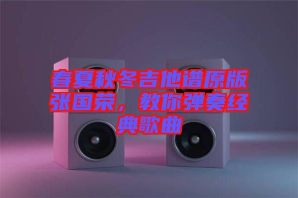 春夏秋冬吉他譜原版張國榮，教你彈奏經典歌曲
