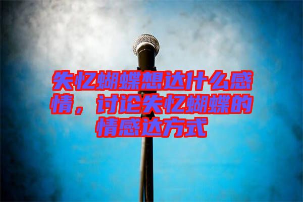失憶蝴蝶想達什么感情，討論失憶蝴蝶的情感達方式