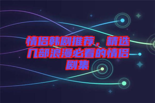 情侶韓劇推薦，精選幾部浪漫必看的情侶劇集