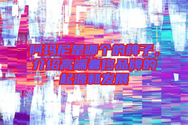 阿瑪尼是哪個(gè)的牌子，介紹高端奢侈品牌的起源和發(fā)展