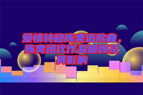 愛情轉移陳奕迅歌曲，陳奕迅代作品回顧及其影響