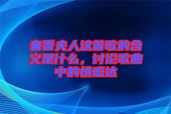 奢香夫人這首歌的含義是什么，討論歌曲中的情感達