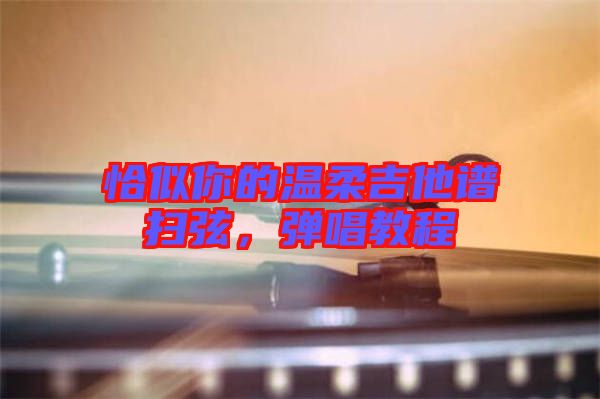 恰似你的溫柔吉他譜掃弦，彈唱教程