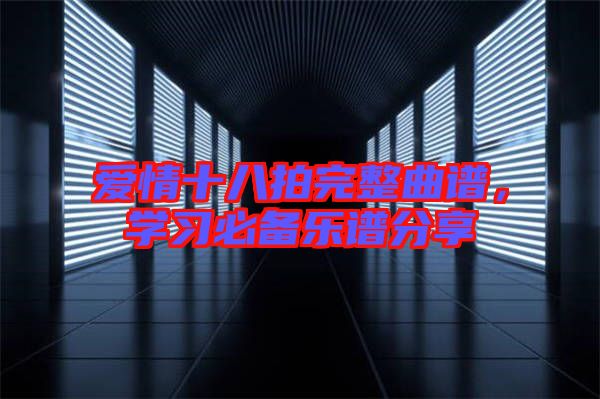 愛情十八拍完整曲譜，學(xué)習(xí)必備樂譜分享