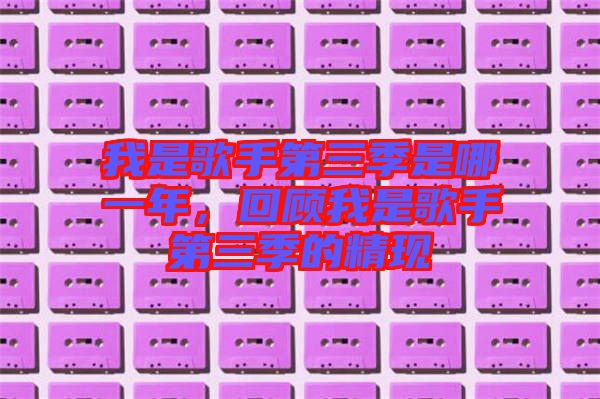我是歌手第三季是哪一年，回顧我是歌手第三季的精現(xiàn)