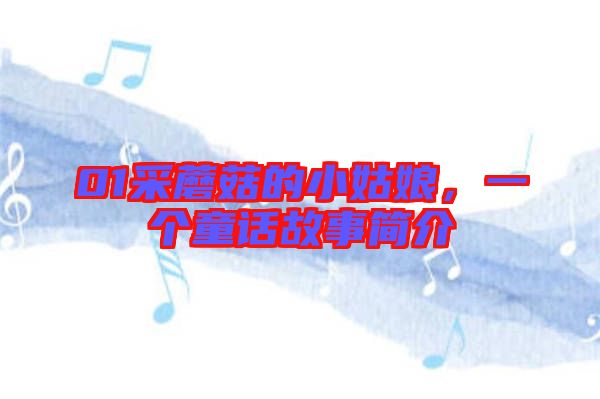 01采蘑菇的小姑娘，一個童話故事簡介