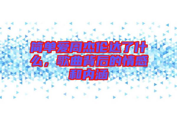 簡單愛周杰倫達了什么，歌曲背后的情感和內(nèi)涵