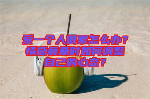 愛一個人很累怎么辦？情感疲憊時如何調(diào)整自己的心態(tài)？