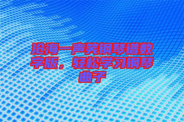 滄海一聲笑鋼琴譜數(shù)字版，輕松學(xué)習(xí)鋼琴曲子