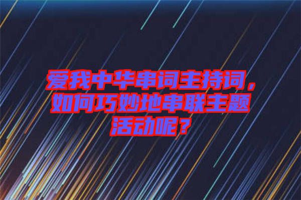愛我中華串詞主持詞，如何巧妙地串聯(lián)主題活動(dòng)呢？
