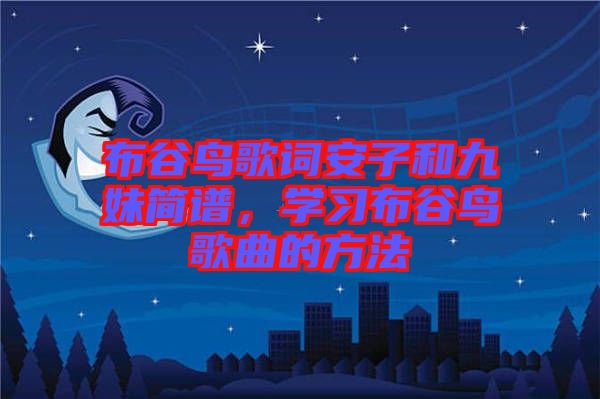 布谷鳥歌詞安子和九妹簡譜，學(xué)習(xí)布谷鳥歌曲的方法