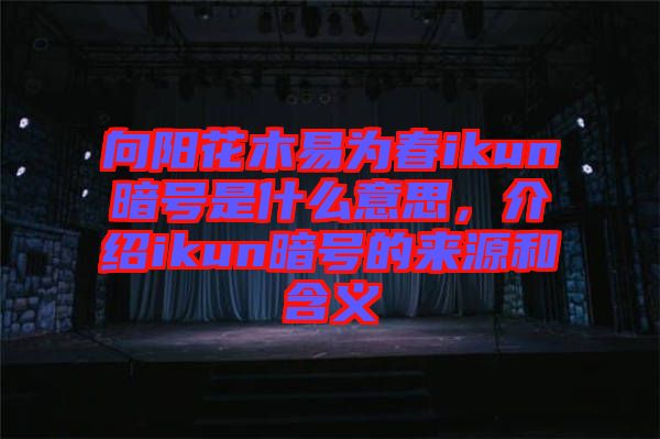 向陽花木易為春ikun暗號是什么意思，介紹ikun暗號的來源和含義