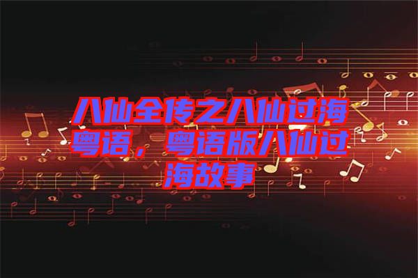 八仙全傳之八仙過?；浾Z，粵語版八仙過海故事