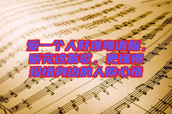 愛一個人好難粵語版，聽完這首歌，更懂得珍惜身邊的人的心情