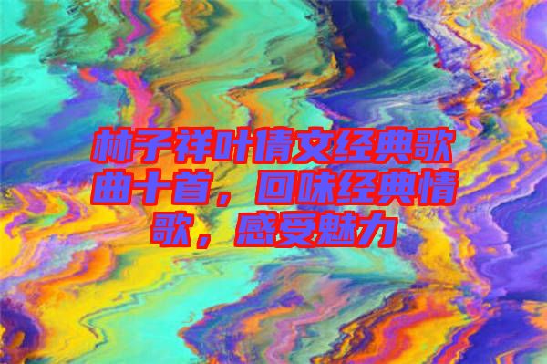 林子祥葉倩文經(jīng)典歌曲十首，回味經(jīng)典情歌，感受魅力