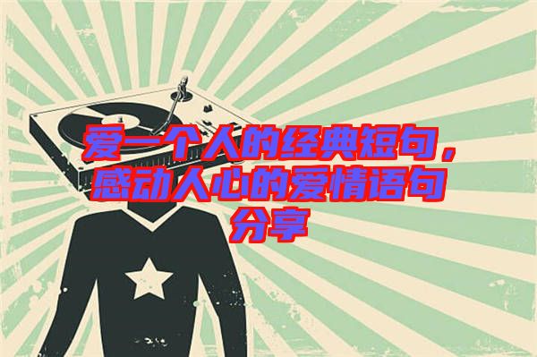 愛一個人的經(jīng)典短句，感動人心的愛情語句分享