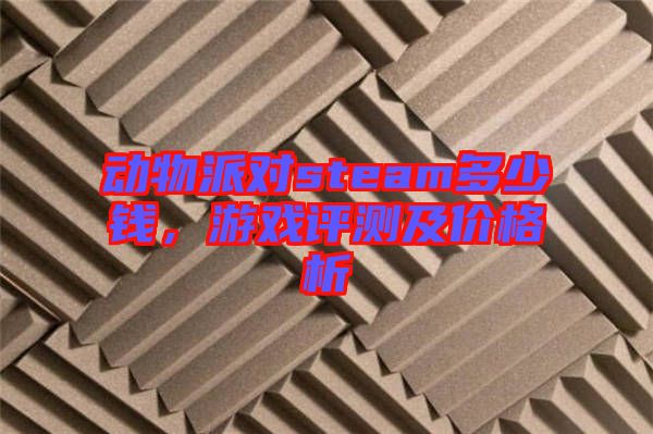 動(dòng)物派對(duì)steam多少錢，游戲評(píng)測(cè)及價(jià)格析