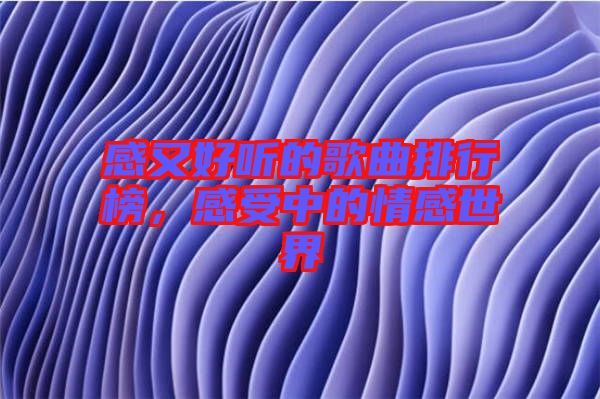 感又好聽(tīng)的歌曲排行榜，感受中的情感世界