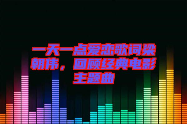 一天一點(diǎn)愛戀歌詞梁朝偉，回顧經(jīng)典電影主題曲