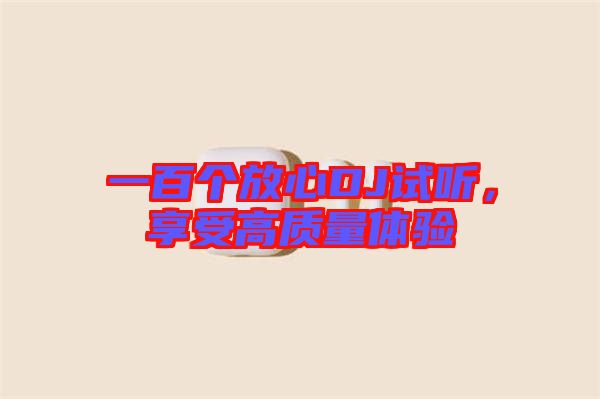 一百個放心DJ試聽，享受高質(zhì)量體驗