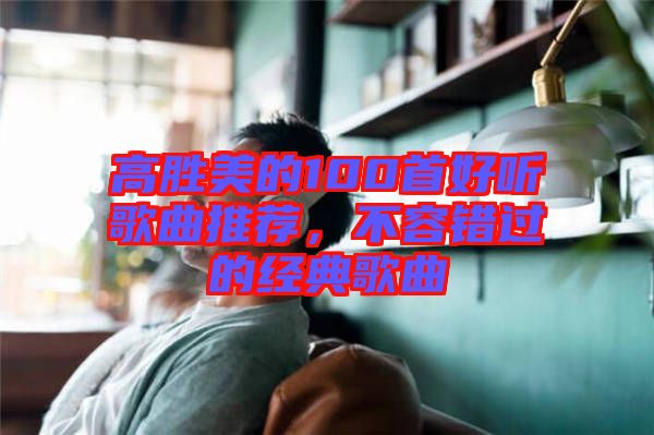 高勝美的100首好聽歌曲推薦，不容錯過的經(jīng)典歌曲