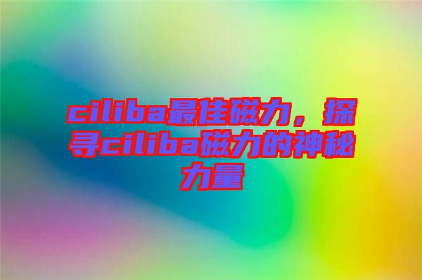 ciliba最佳磁力，探尋ciliba磁力的神秘力量