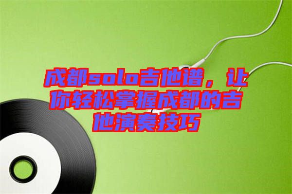 成都solo吉他譜，讓你輕松掌握成都的吉他演奏技巧