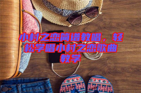 小村之戀簡(jiǎn)譜教唱，輕松學(xué)唱小村之戀歌曲教學(xué)