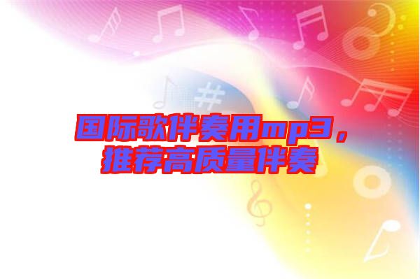 國際歌伴奏用mp3，推薦高質(zhì)量伴奏