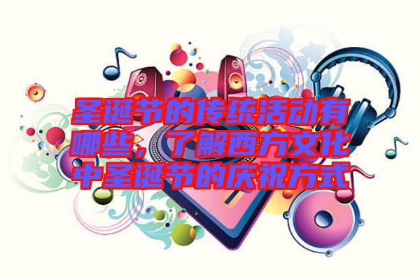 圣誕節(jié)的傳統(tǒng)活動(dòng)有哪些，了解西方文化中圣誕節(jié)的慶祝方式