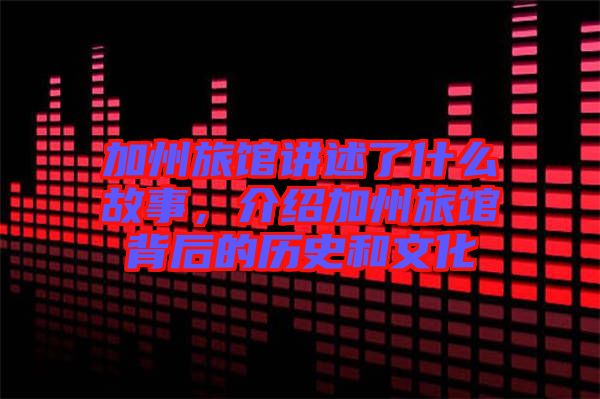 加州旅館講述了什么故事，介紹加州旅館背后的歷史和文化