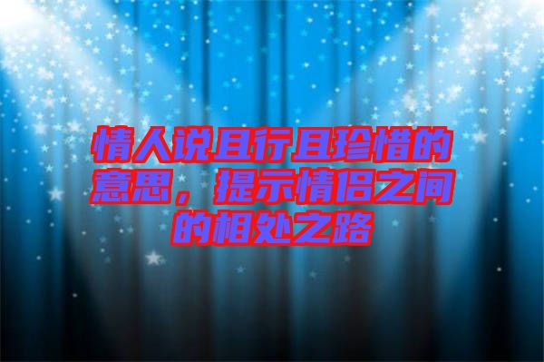 情人說且行且珍惜的意思，提示情侶之間的相處之路
