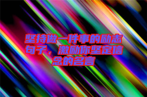 堅(jiān)持做一件事的勵(lì)志句子，激勵(lì)你堅(jiān)定信念的名言