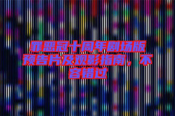 罪惡冠十周年劇場(chǎng)版預(yù)告片及觀影指南，不容錯(cuò)過(guò)