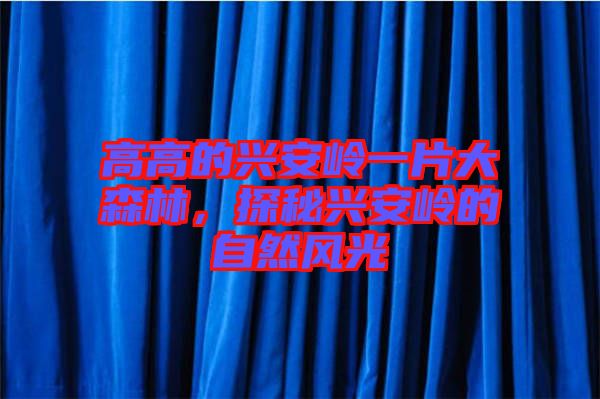 高高的興安嶺一片大森林，探秘興安嶺的自然風(fēng)光
