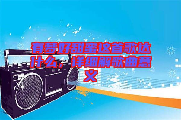 有夢好甜蜜這首歌達什么，詳細解歌曲意義