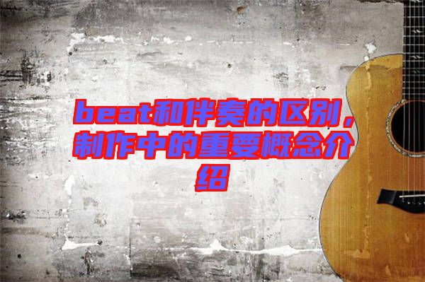 beat和伴奏的區(qū)別，制作中的重要概念介紹