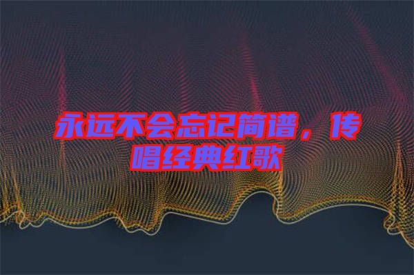 永遠不會忘記簡譜，傳唱經(jīng)典紅歌