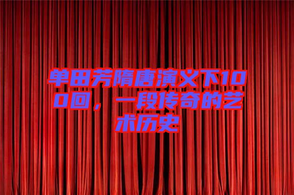 單田芳隋唐演義下100回，一段傳奇的藝術(shù)歷史