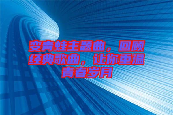 變青蛙主題曲，回顧經典歌曲，讓你重溫青春歲月