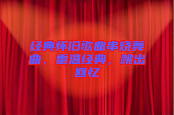 經(jīng)典懷舊歌曲串燒舞曲，重溫經(jīng)典，跳出回憶