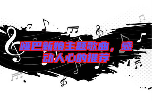 啞巴新娘主題歌曲，感動(dòng)人心的推薦