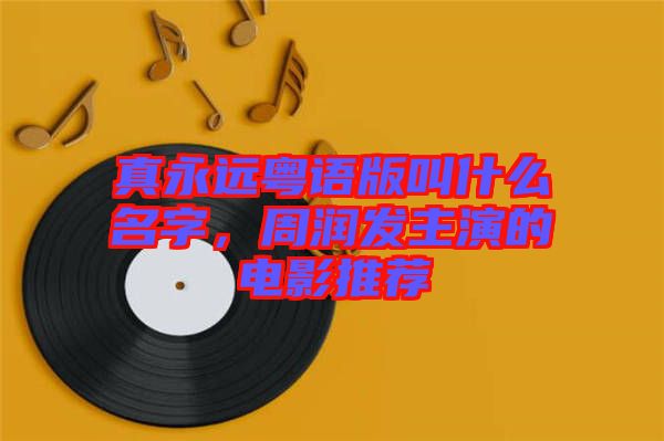 真永遠(yuǎn)粵語(yǔ)版叫什么名字，周潤(rùn)發(fā)主演的電影推薦